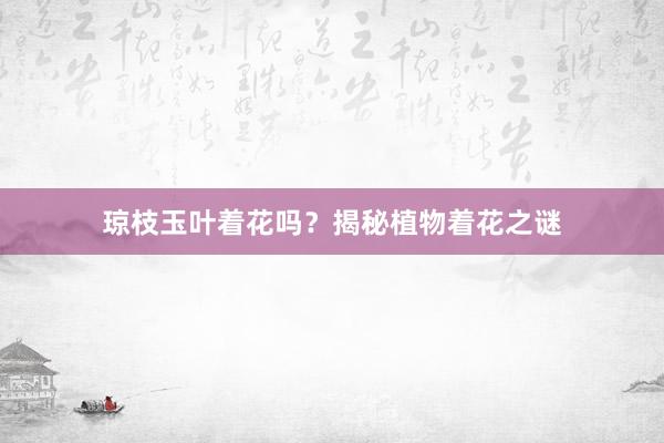 琼枝玉叶着花吗？揭秘植物着花之谜